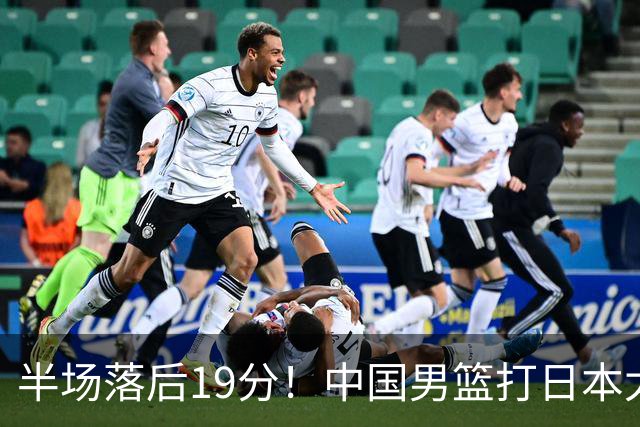 半场落后19分！中国男篮打日本太被动，老问题全暴露，郭士强拿啥翻盘？