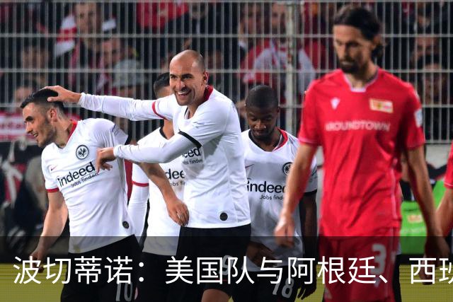 波切蒂诺：美国队与阿根廷、西班牙等传统强队之间的差距正在缩小