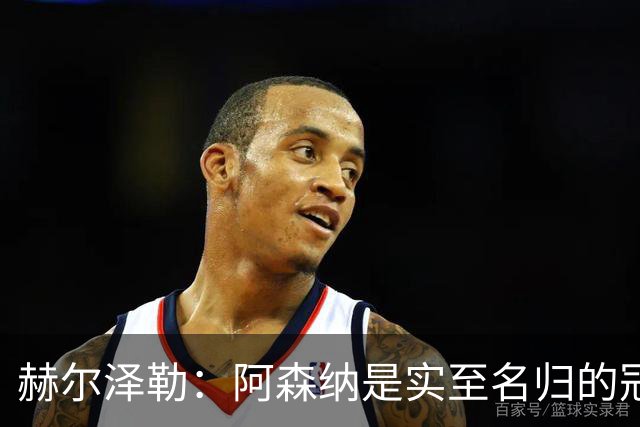 赫尔泽勒：阿森纳是实至名归的冠军，他们可能有英格兰最强阵容