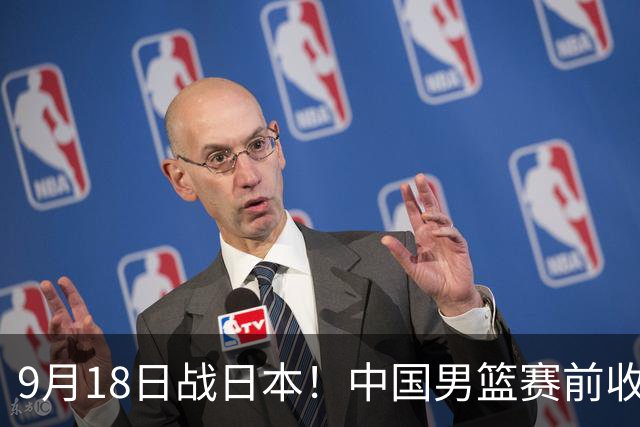 9月18日战日本！中国男篮赛前收获3大喜讯，日媒：64年后重返决赛